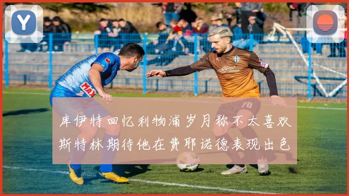 库伊特回忆利物浦岁月称不太喜欢斯特林期待他在费耶诺德表现出色