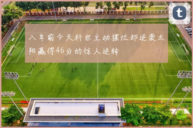 八年前今天科尔主动摆烂却逆袭太阳赢得46分的惊人逆转