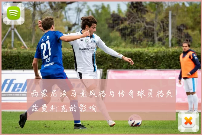 西蒙尼谈马竞风格与传奇球员格列兹曼科克的影响