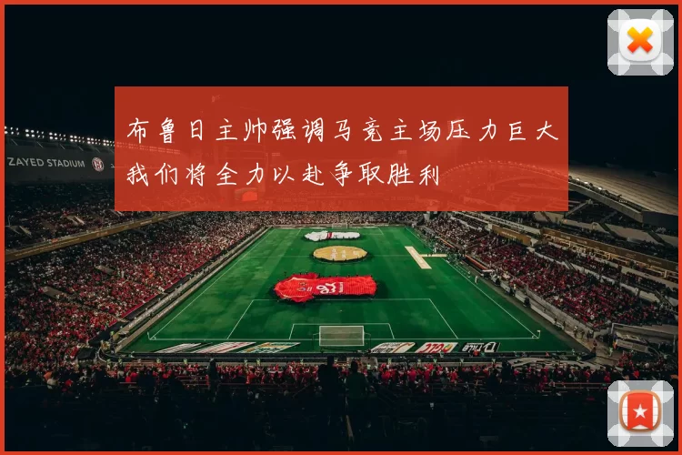 布鲁日主帅强调马竞主场压力巨大我们将全力以赴争取胜利