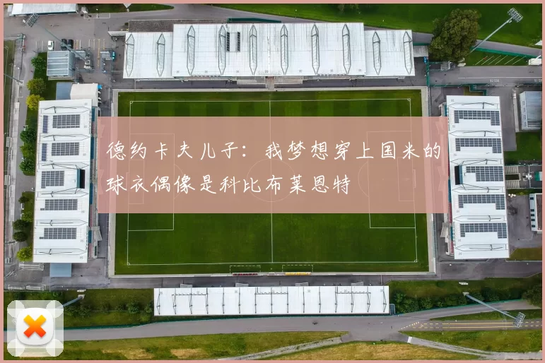 德约卡夫儿子：我梦想穿上国米的球衣偶像是科比布莱恩特