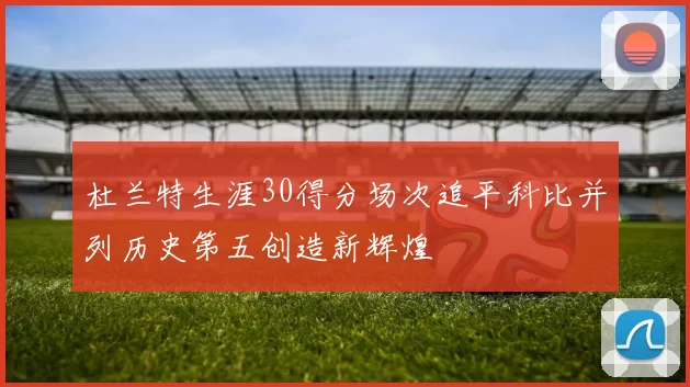 杜兰特生涯30得分场次追平科比并列历史第五创造新辉煌