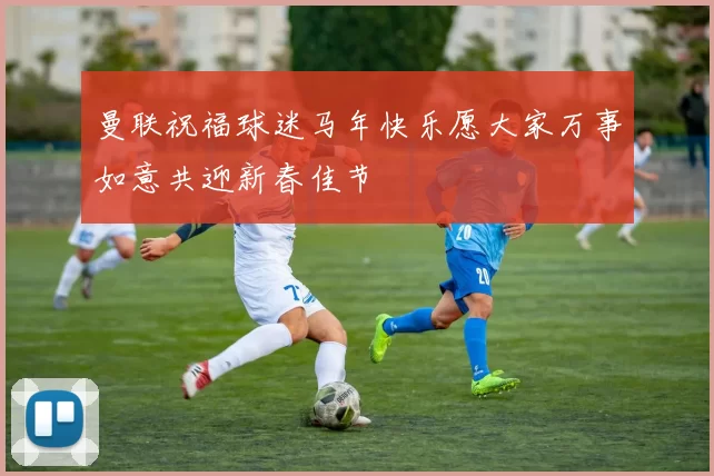 曼联祝福球迷马年快乐愿大家万事如意共迎新春佳节