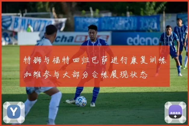 特狮与福特回归巴萨进行康复训练加维参与大部分合练展现状态
