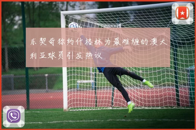 东契奇称约什格林为最难缠的澳大利亚球员引发热议